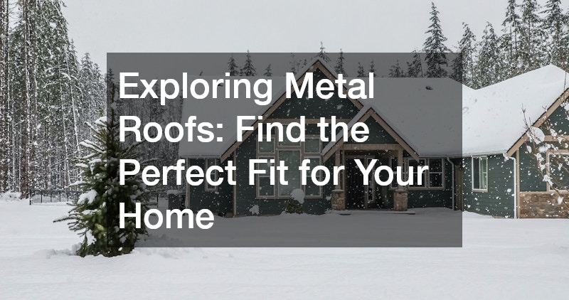 Exploring Metal Roofs: Find the Perfect Fit for Your Home