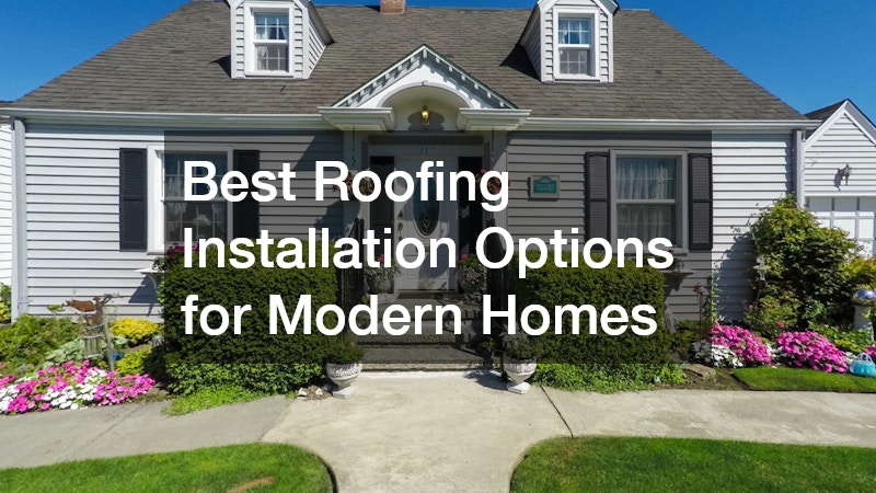 Best Roofing Installation Options for Modern Homes